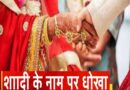 शादी के नाम पर 35 लाख की ‘डील’…पैसे लिए, तारीख तय हुई और बारात से पहले गायब हुआ परिवार